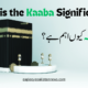 Why is the Kaaba Significant Revealing its Spiritual Importance