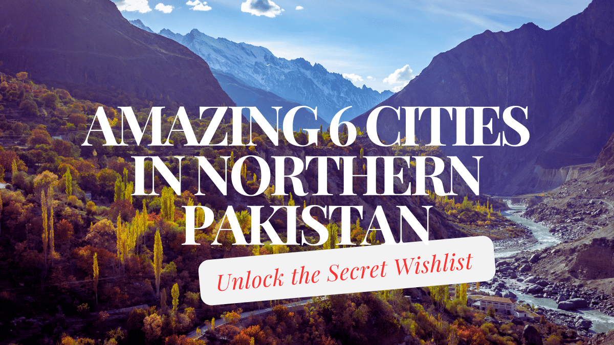 Amazing 6 Cities in Northern Pakistan